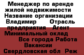 Менеджер по аренде жилой недвижимости › Название организации ­ Владимир-33 › Отрасль предприятия ­ Агент › Минимальный оклад ­ 50 000 - Все города Работа » Вакансии   . Свердловская обл.,Реж г.